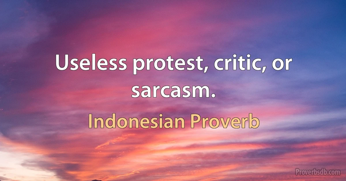 Useless protest, critic, or sarcasm. (Indonesian Proverb)