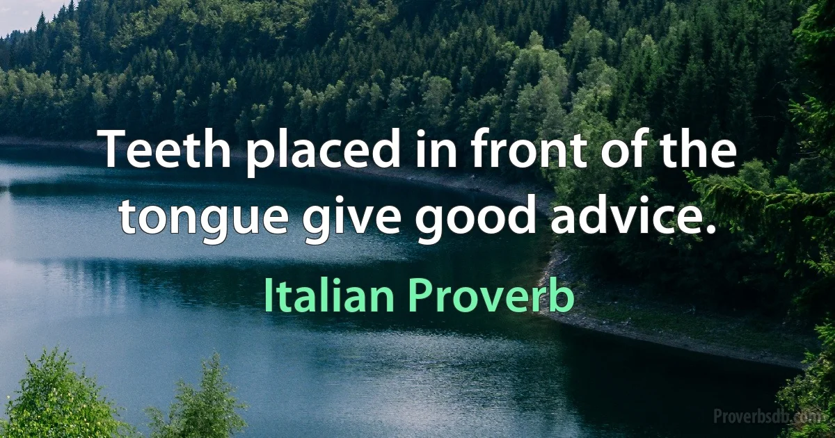 Teeth placed in front of the tongue give good advice. (Italian Proverb)