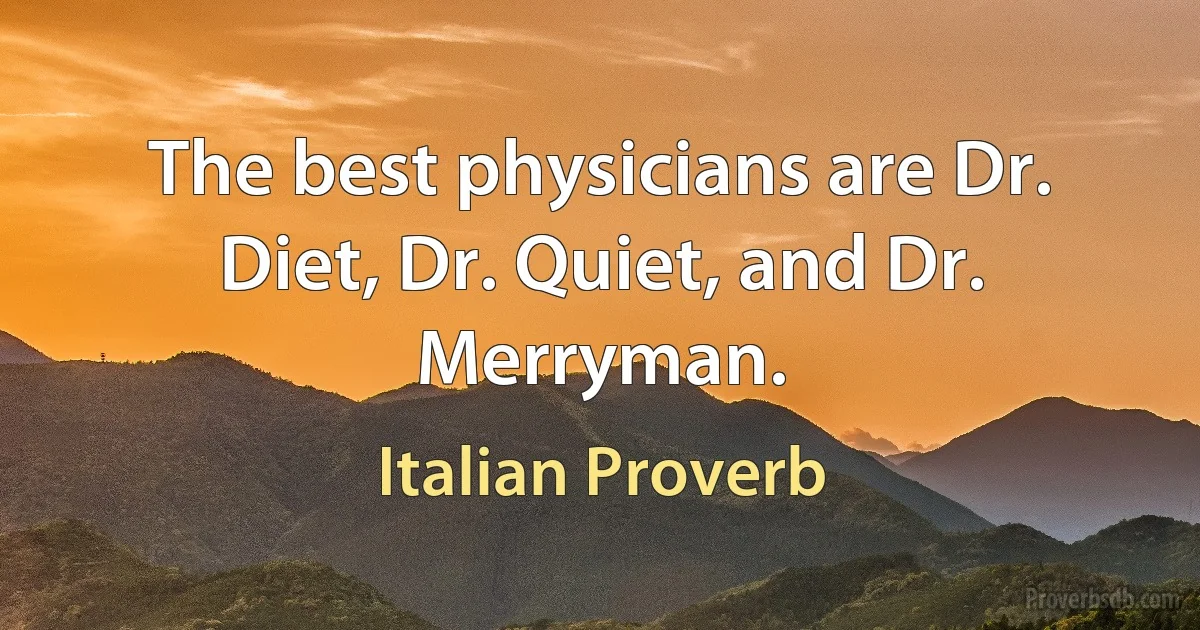 The best physicians are Dr. Diet, Dr. Quiet, and Dr. Merryman. (Italian Proverb)