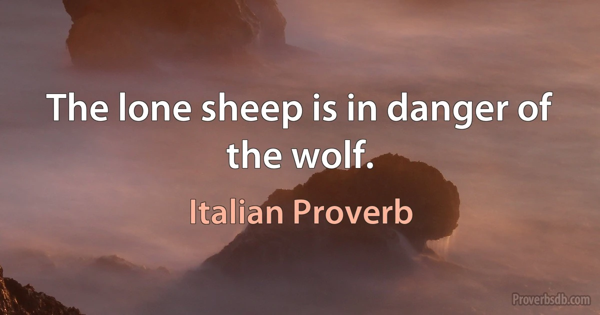 The lone sheep is in danger of the wolf. (Italian Proverb)