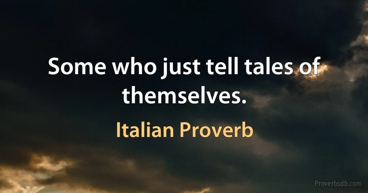 Some who just tell tales of themselves. (Italian Proverb)