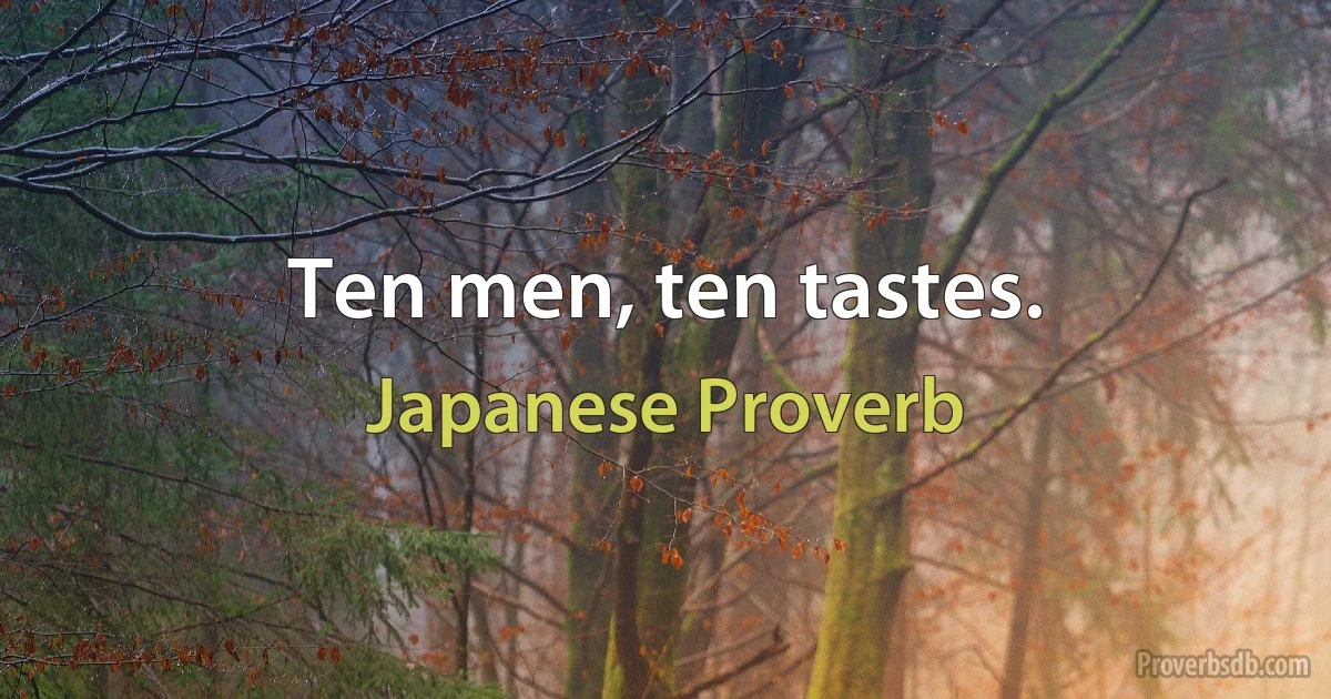 Ten men, ten tastes. (Japanese Proverb)