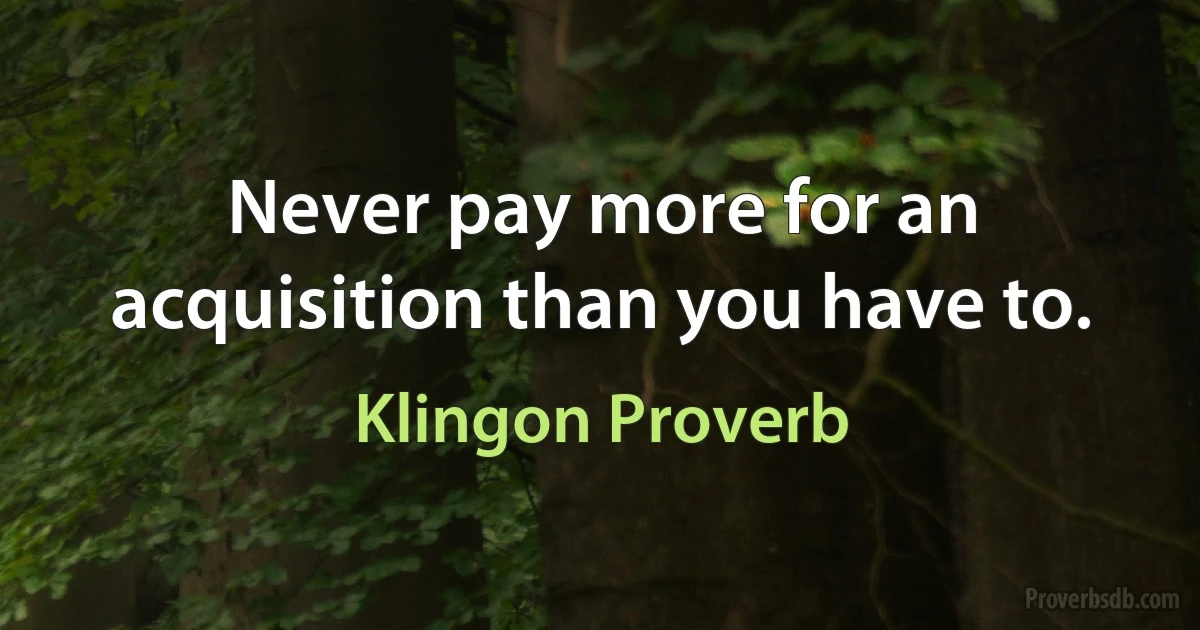 Never pay more for an acquisition than you have to. (Klingon Proverb)