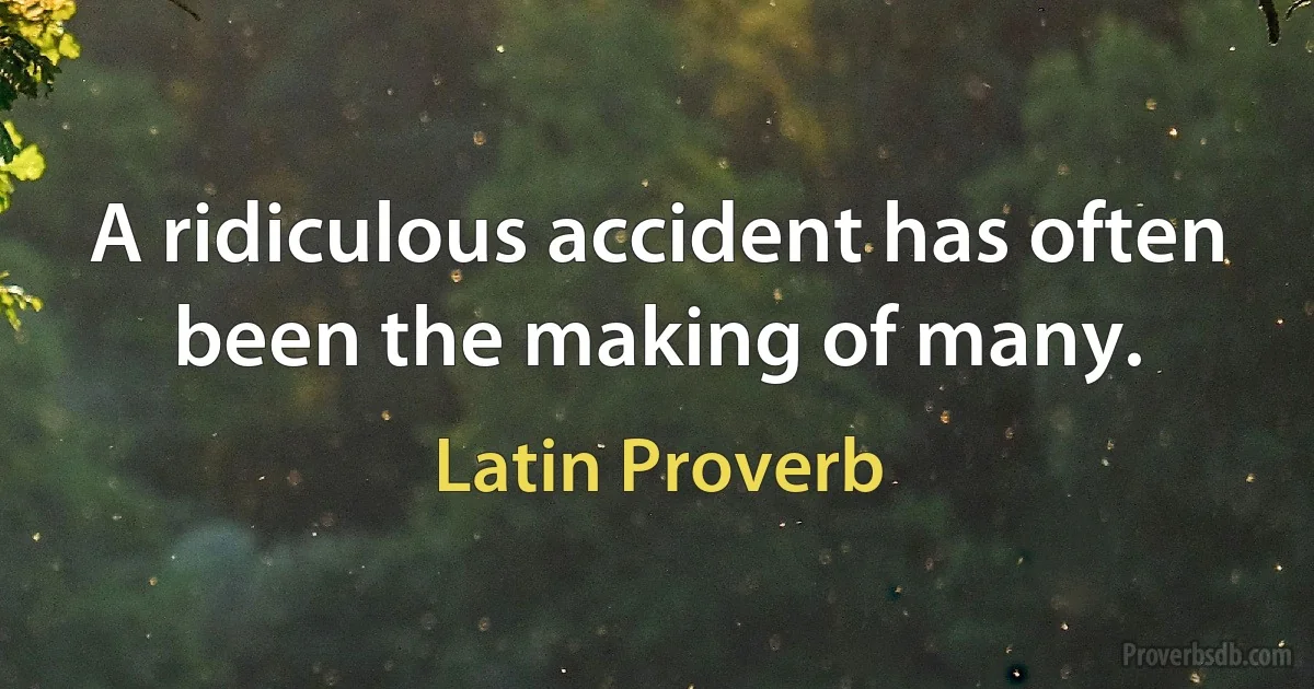 A ridiculous accident has often been the making of many. (Latin Proverb)