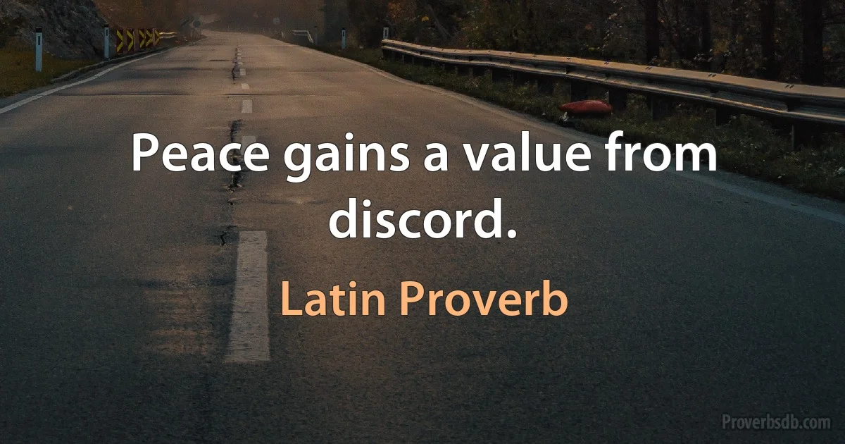 Peace gains a value from discord. (Latin Proverb)