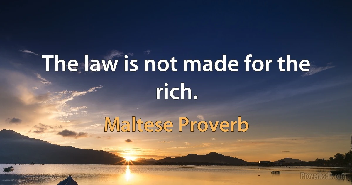 The law is not made for the rich. (Maltese Proverb)