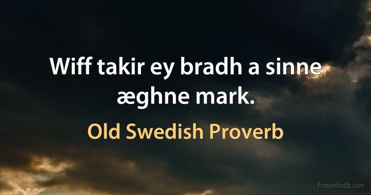 Wiff takir ey bradh a sinne æghne mark. (Old Swedish Proverb)