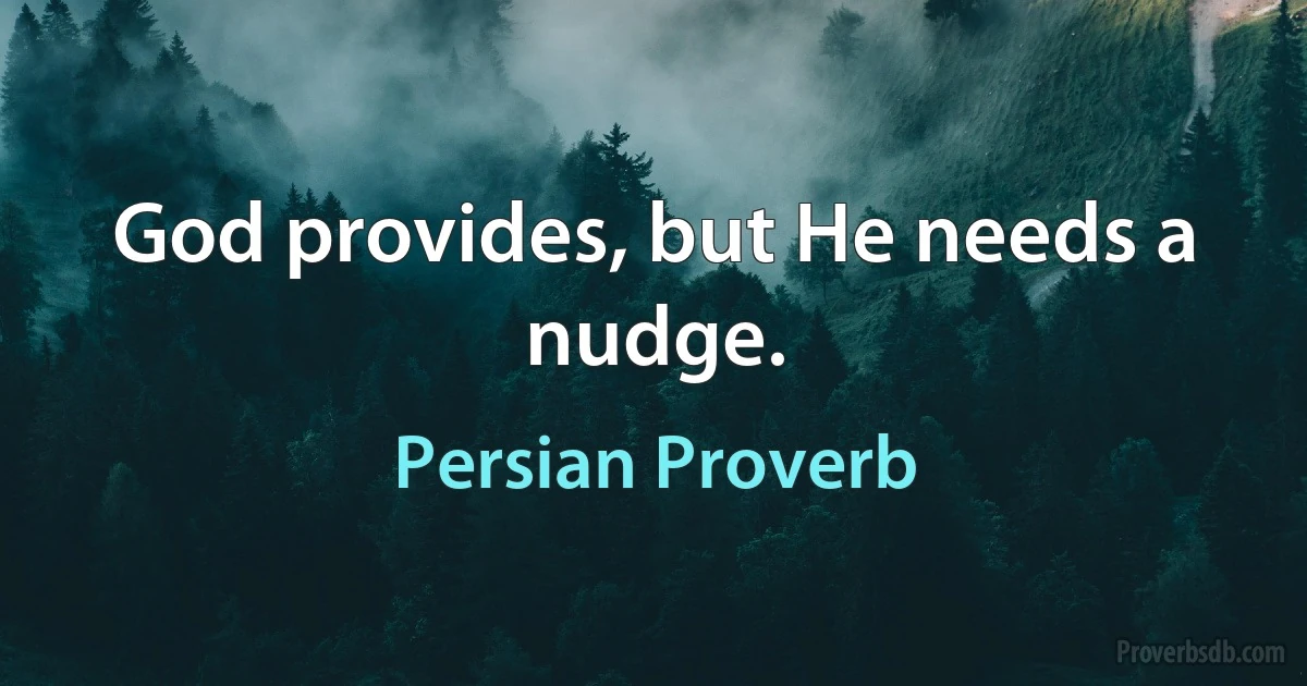 God provides, but He needs a nudge. (Persian Proverb)