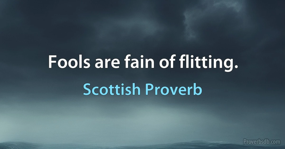 Fools are fain of flitting. (Scottish Proverb)