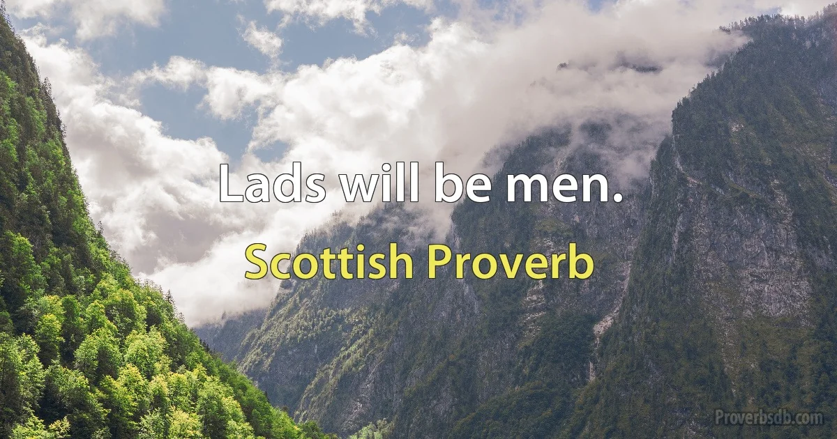 Lads will be men. (Scottish Proverb)