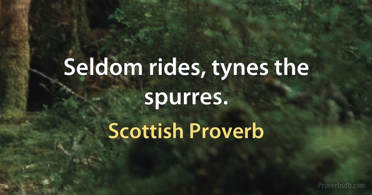 Seldom rides, tynes the spurres. (Scottish Proverb)