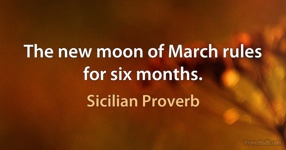 The new moon of March rules for six months. (Sicilian Proverb)