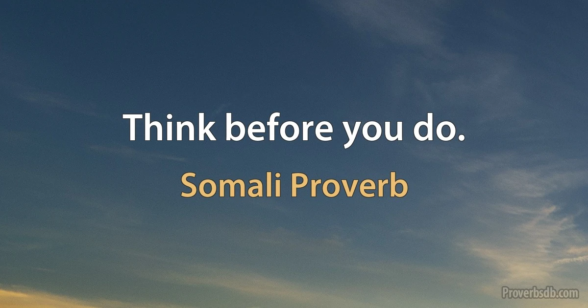 Think before you do. (Somali Proverb)