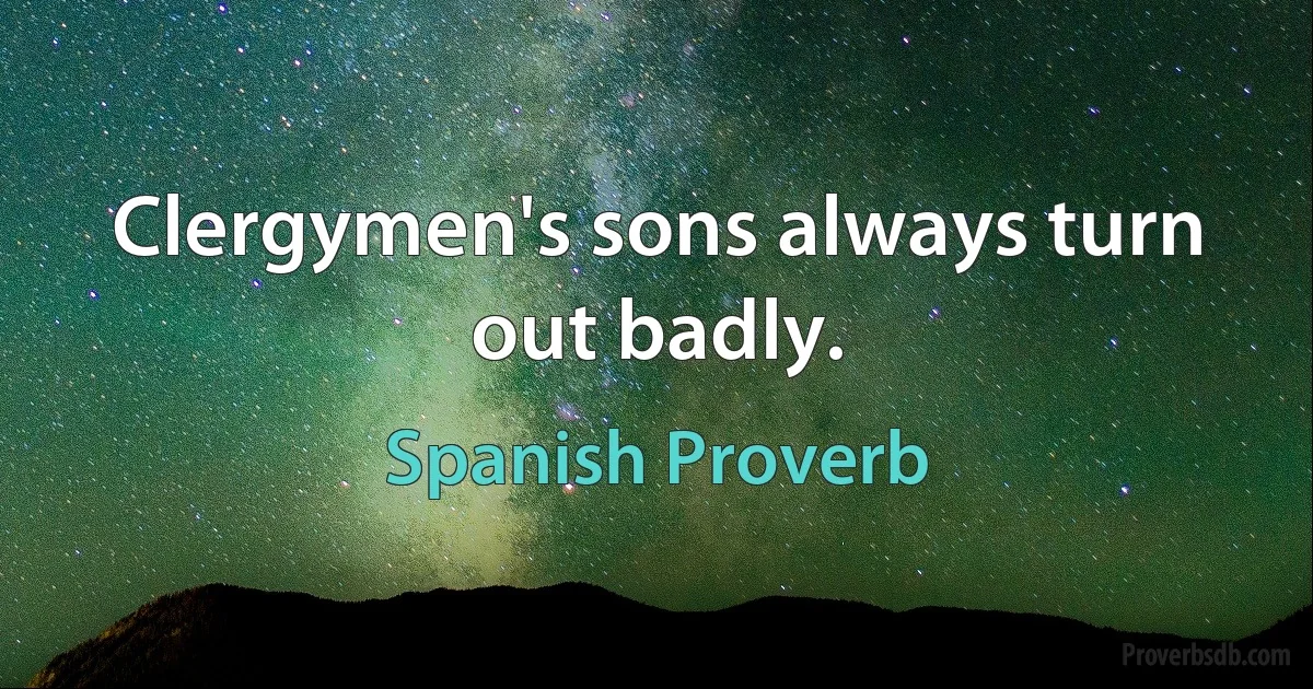 Clergymen's sons always turn out badly. (Spanish Proverb)