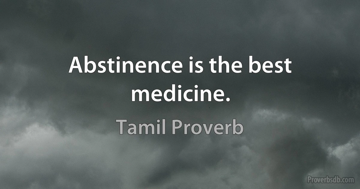 Abstinence is the best medicine. (Tamil Proverb)