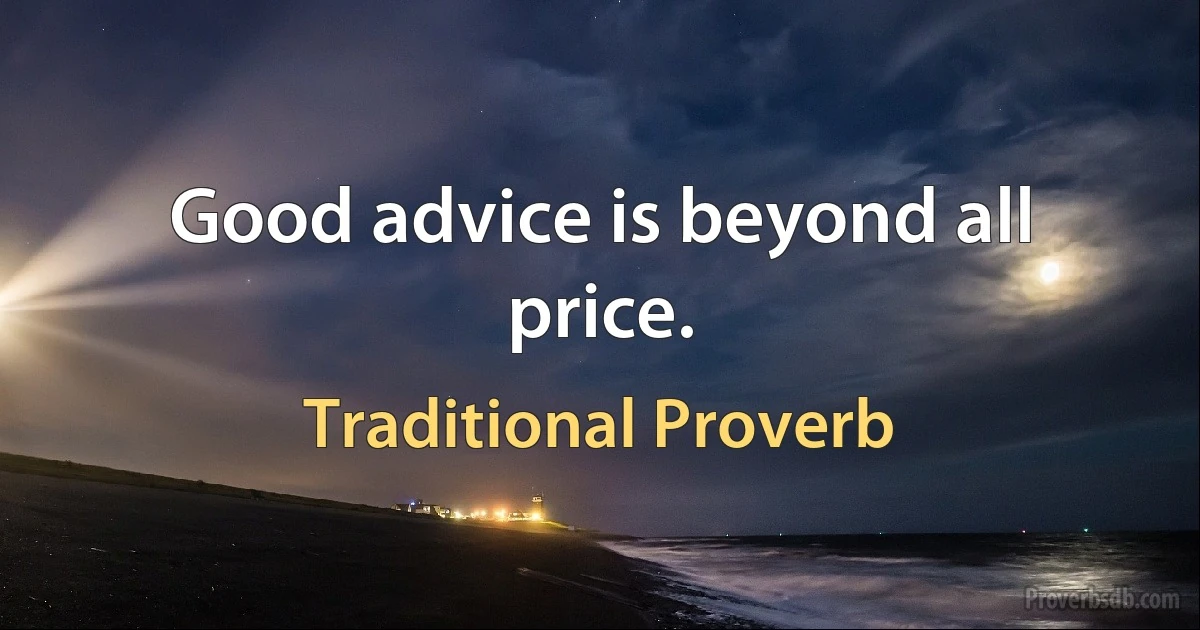 Good advice is beyond all price. (Traditional Proverb)