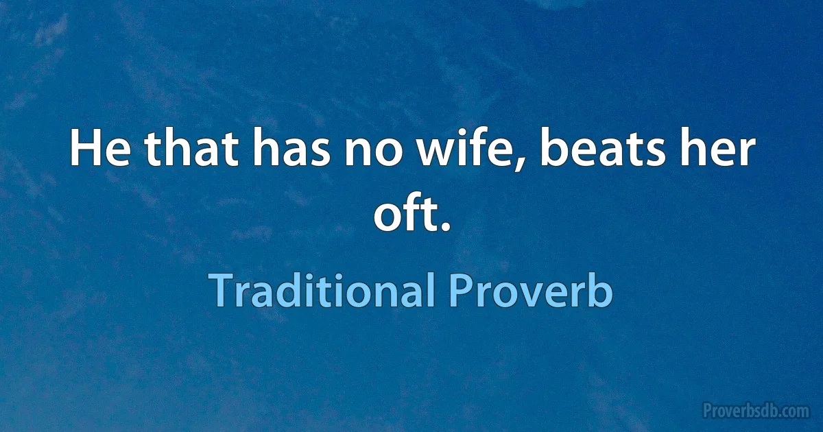 He that has no wife, beats her oft. (Traditional Proverb)