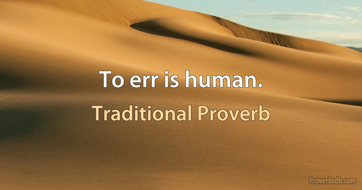 To err is human. (Traditional Proverb)