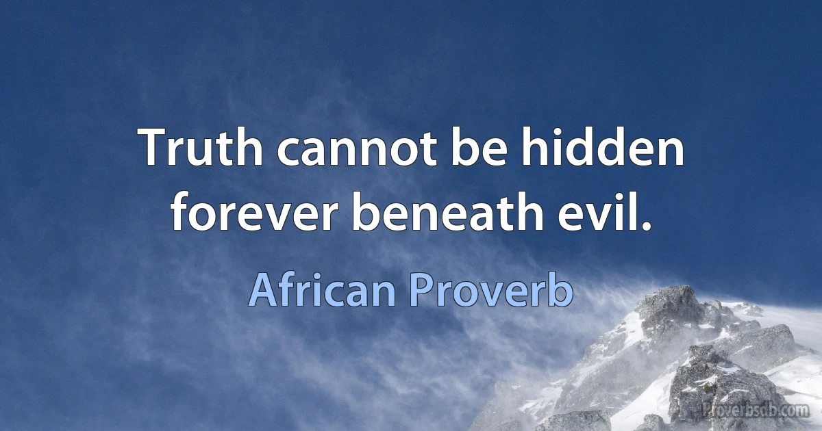 Truth cannot be hidden forever beneath evil. (African Proverb)