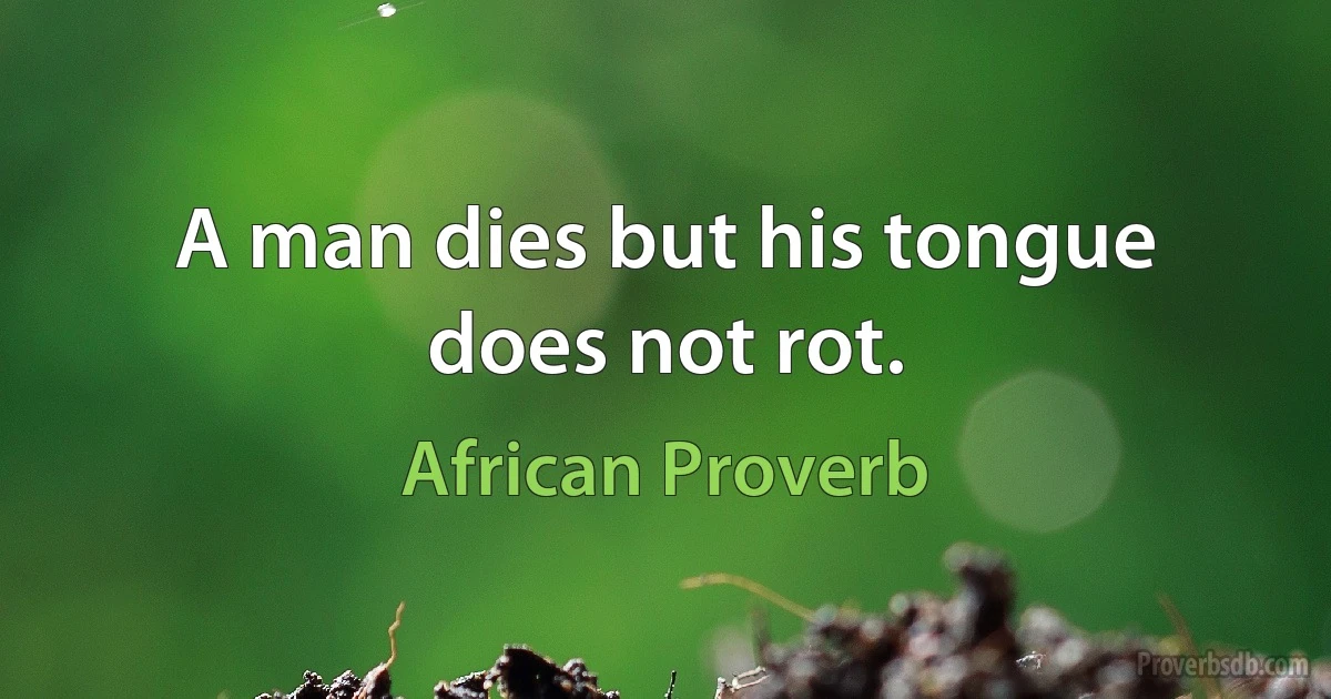 A man dies but his tongue does not rot. (African Proverb)