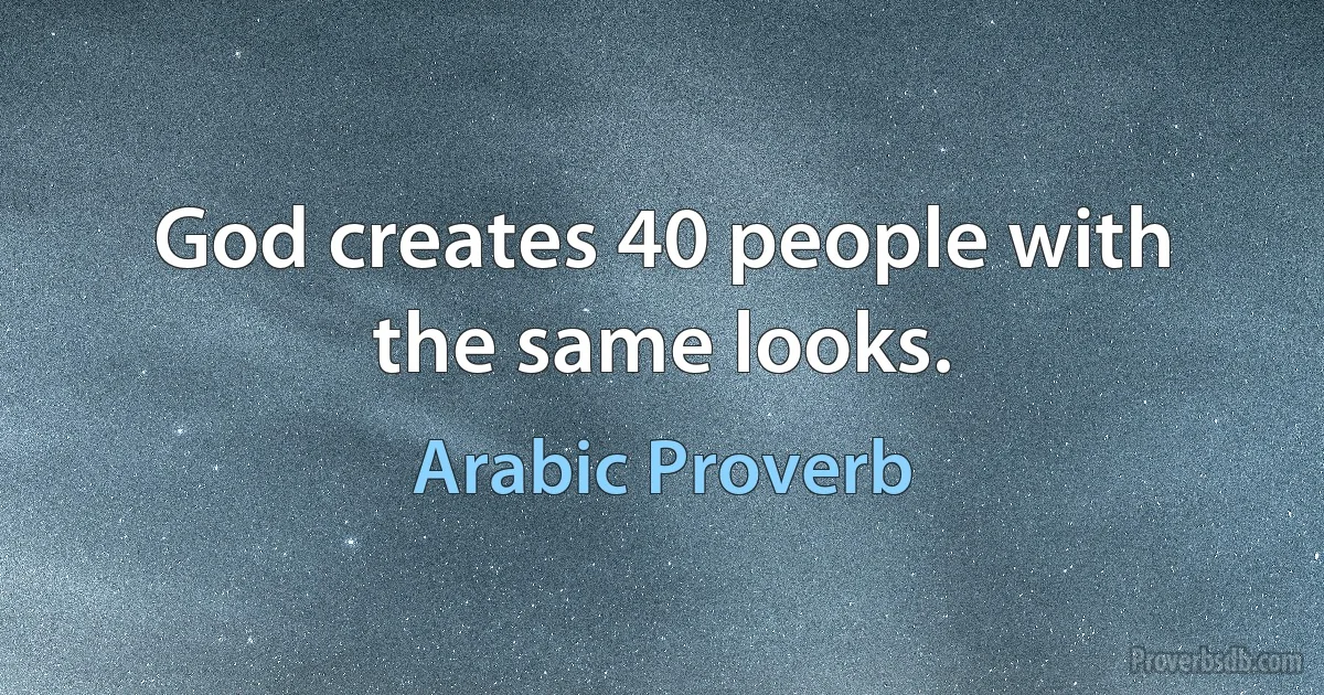 God creates 40 people with the same looks. (Arabic Proverb)