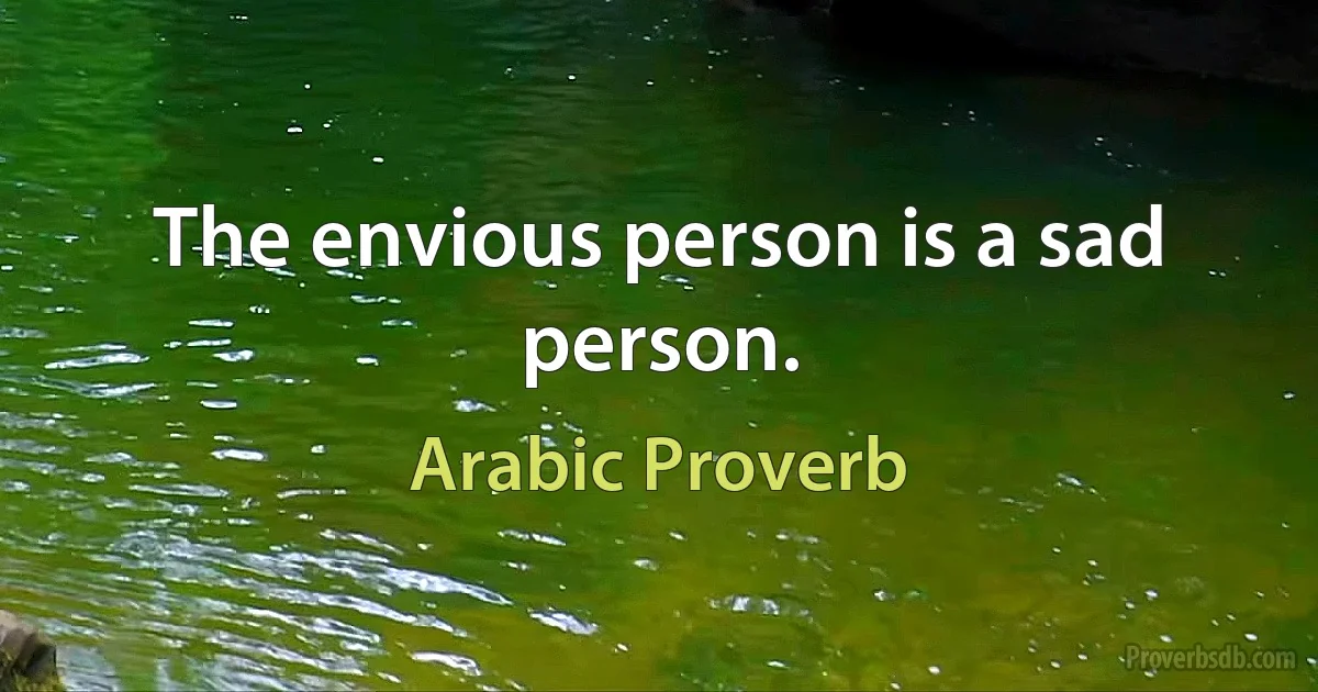 The envious person is a sad person. (Arabic Proverb)