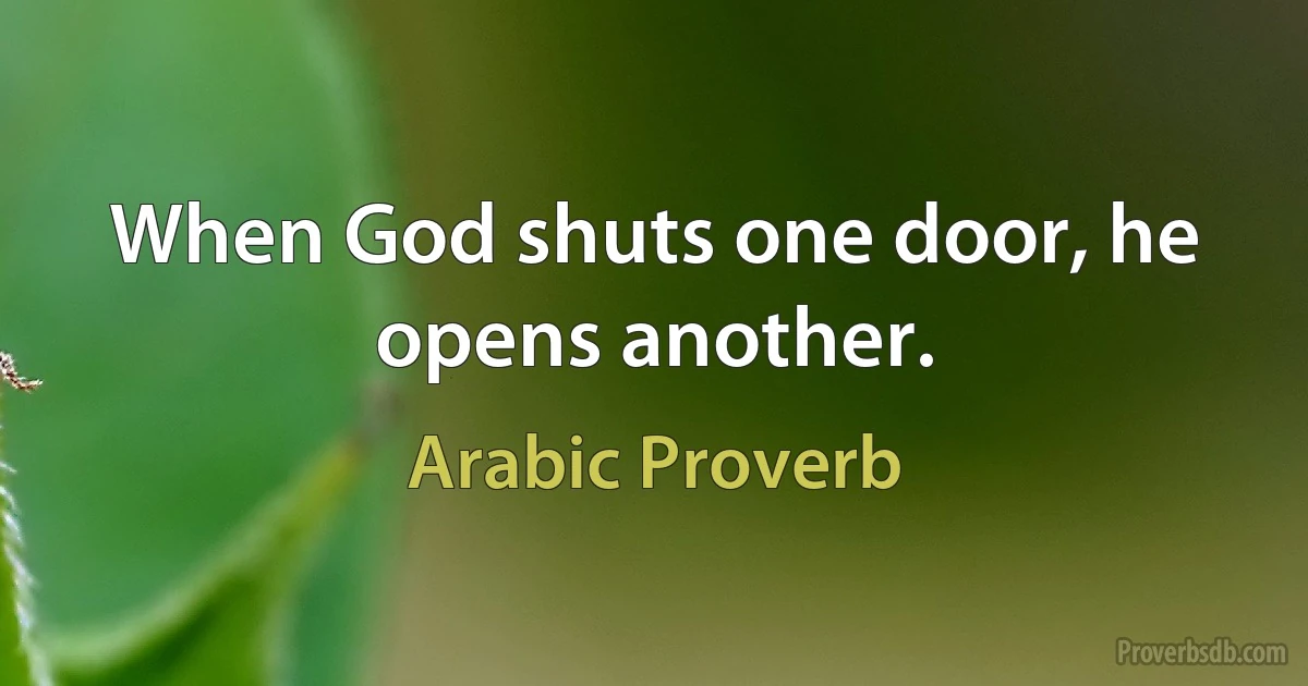 When God shuts one door, he opens another. (Arabic Proverb)