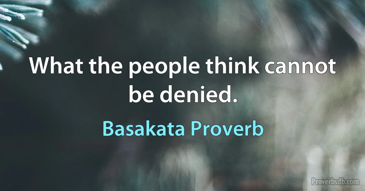 What the people think cannot be denied. (Basakata Proverb)