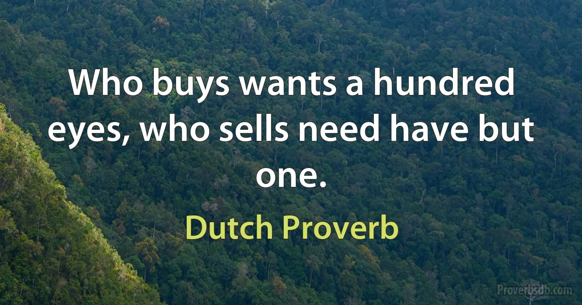 Who buys wants a hundred eyes, who sells need have but one. (Dutch Proverb)