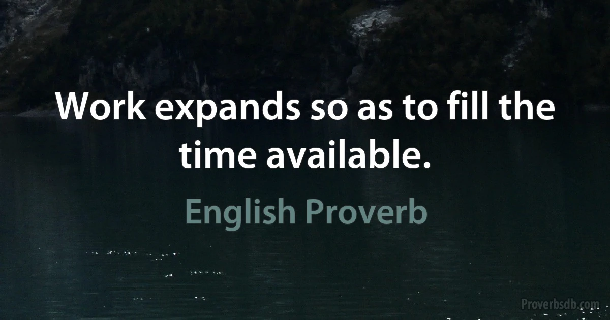 Work expands so as to fill the time available. (English Proverb)