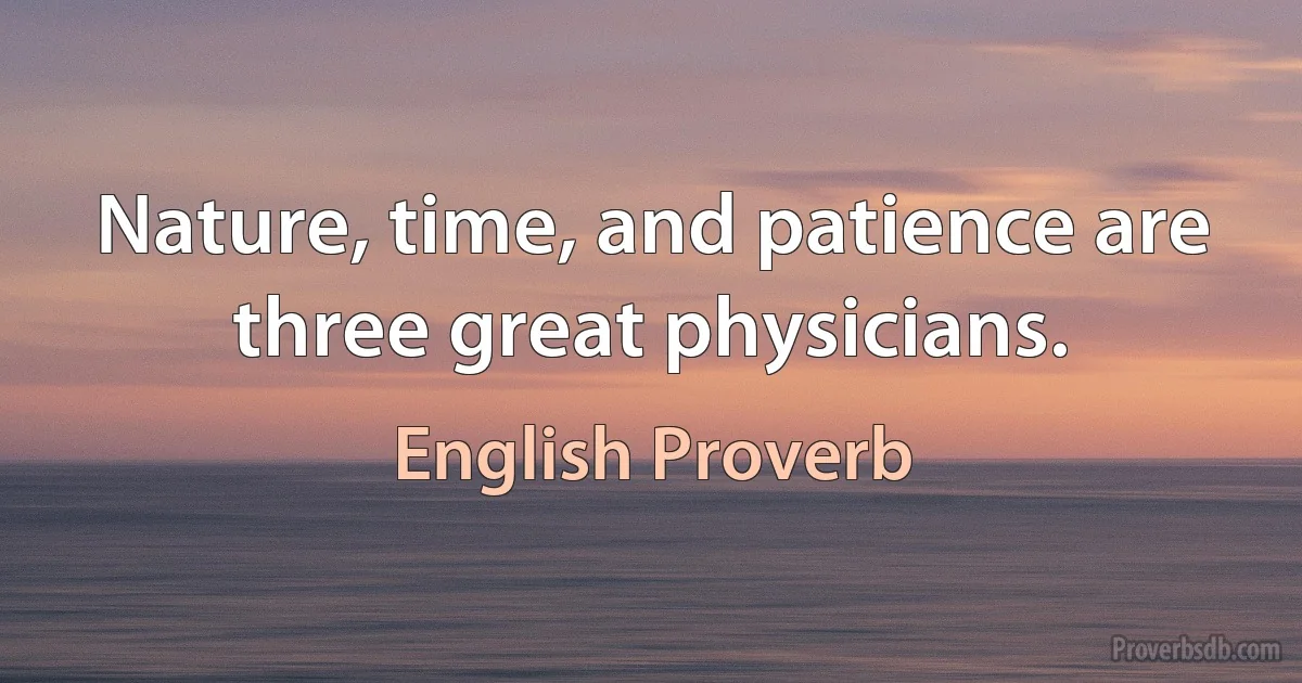 Nature, time, and patience are three great physicians. (English Proverb)