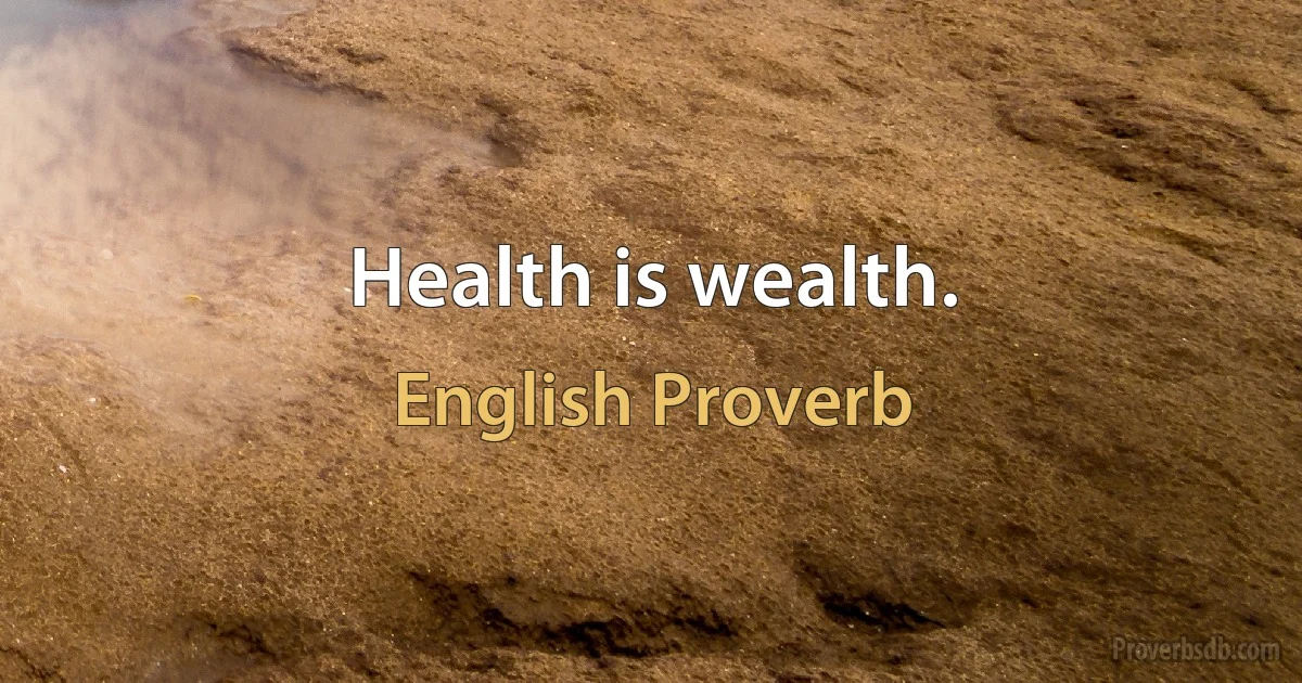 Health is wealth. (English Proverb)