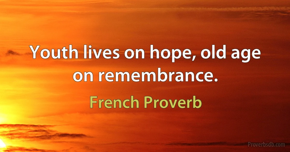 Youth lives on hope, old age on remembrance. (French Proverb)