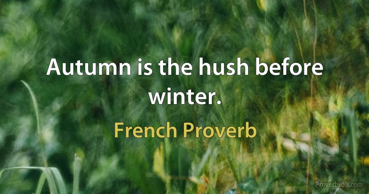 Autumn is the hush before winter. (French Proverb)