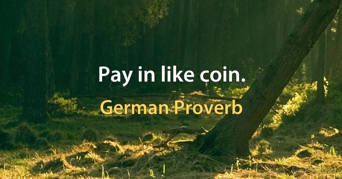 Pay in like coin. (German Proverb)