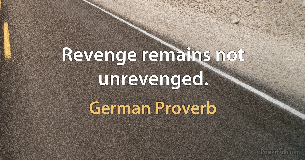 Revenge remains not unrevenged. (German Proverb)