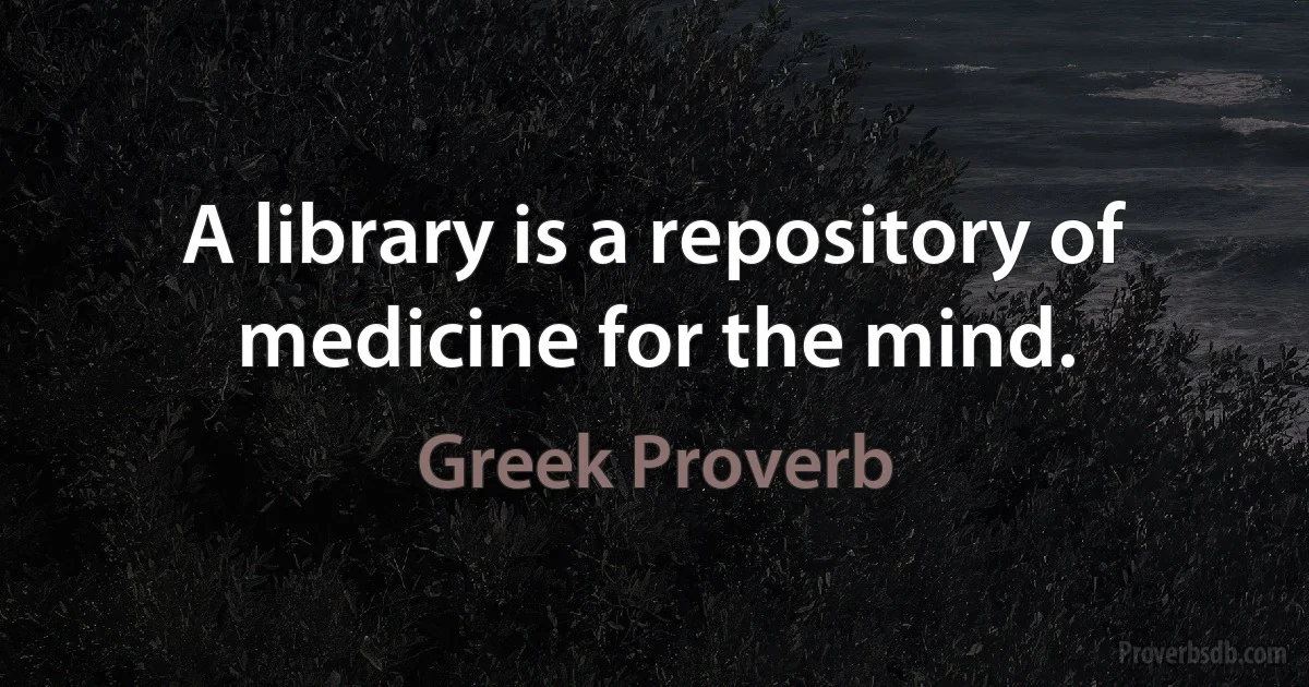 A library is a repository of medicine for the mind. (Greek Proverb)