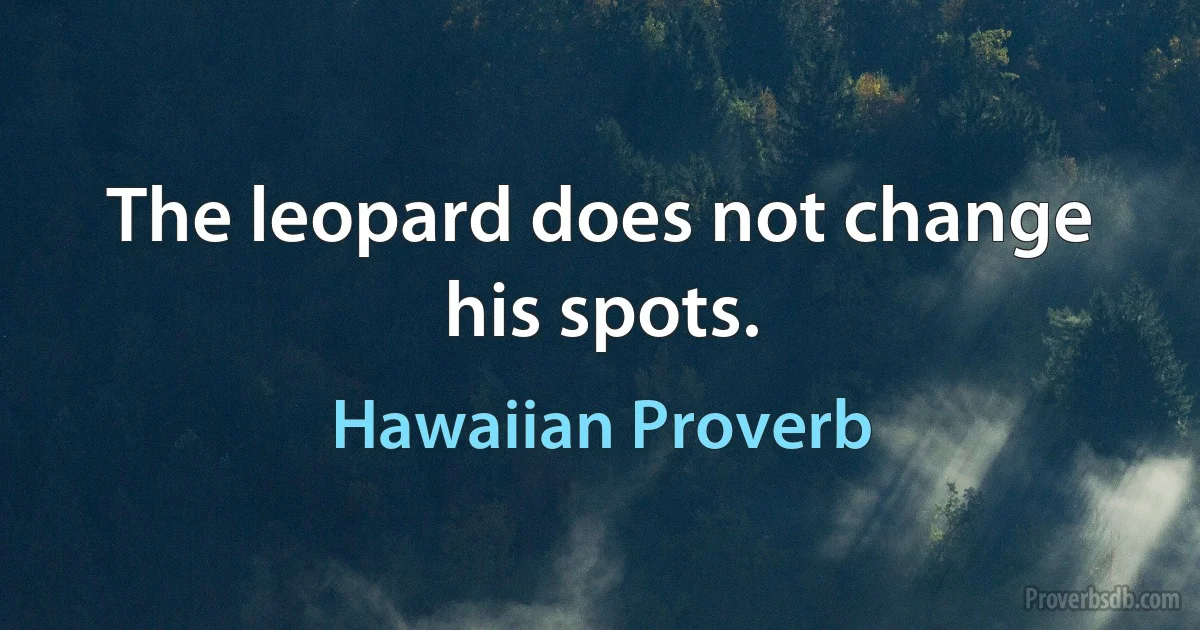 The leopard does not change his spots. (Hawaiian Proverb)