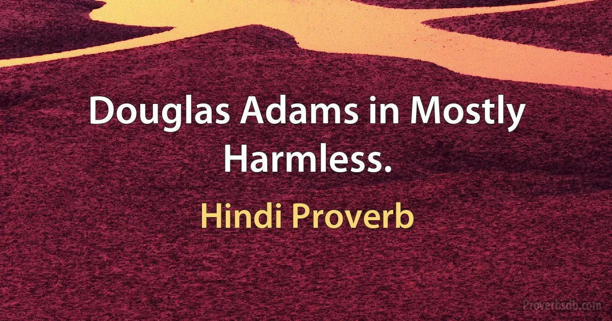 Douglas Adams in Mostly Harmless. (Hindi Proverb)