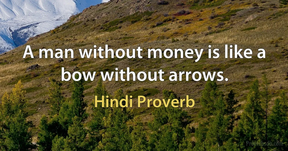 A man without money is like a bow without arrows. (Hindi Proverb)