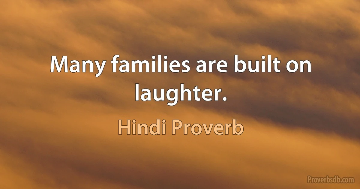 Many families are built on laughter. (Hindi Proverb)