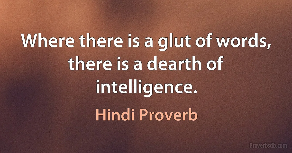 Where there is a glut of words, there is a dearth of intelligence. (Hindi Proverb)