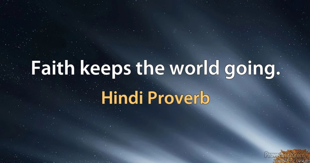 Faith keeps the world going. (Hindi Proverb)