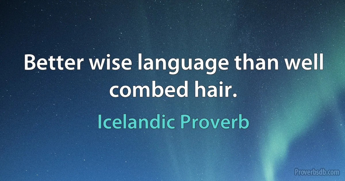 Better wise language than well combed hair. (Icelandic Proverb)