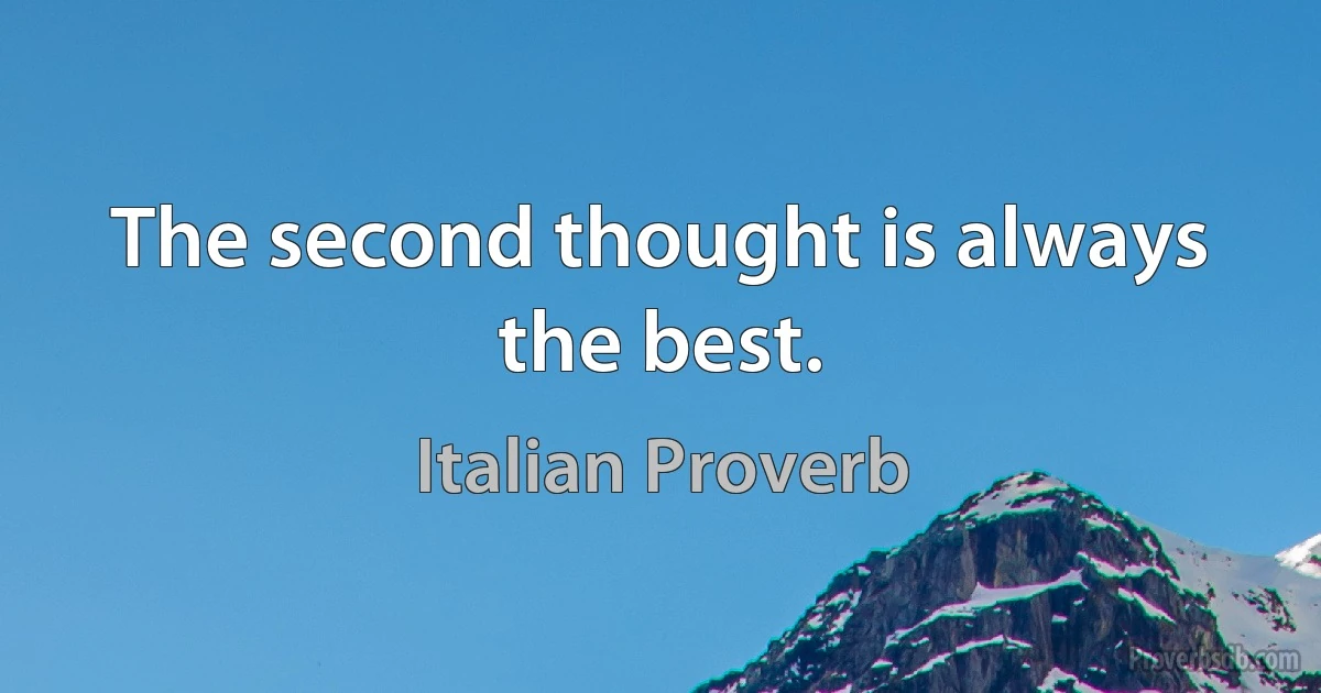 The second thought is always the best. (Italian Proverb)