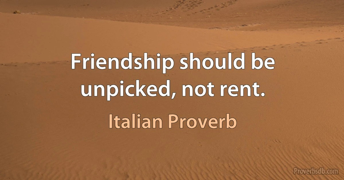 Friendship should be unpicked, not rent. (Italian Proverb)