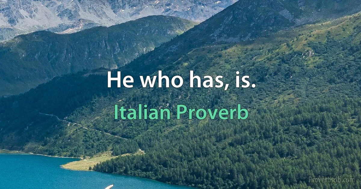 He who has, is. (Italian Proverb)