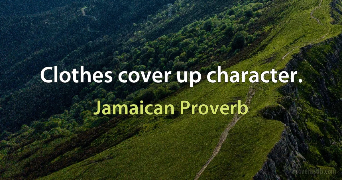 Clothes cover up character. (Jamaican Proverb)