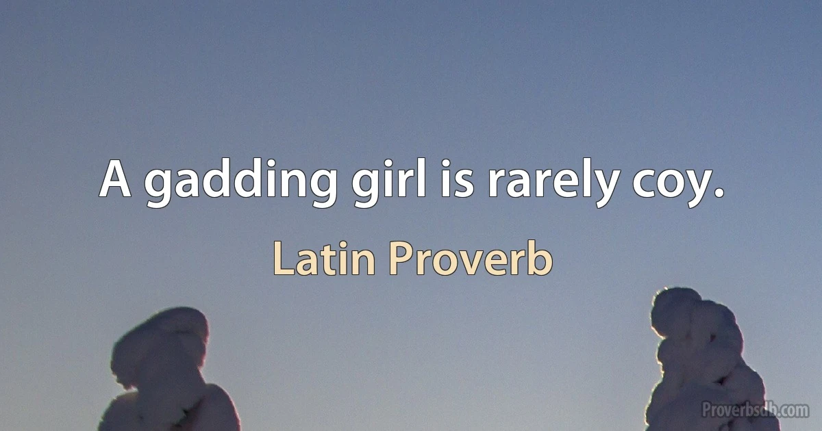 A gadding girl is rarely coy. (Latin Proverb)