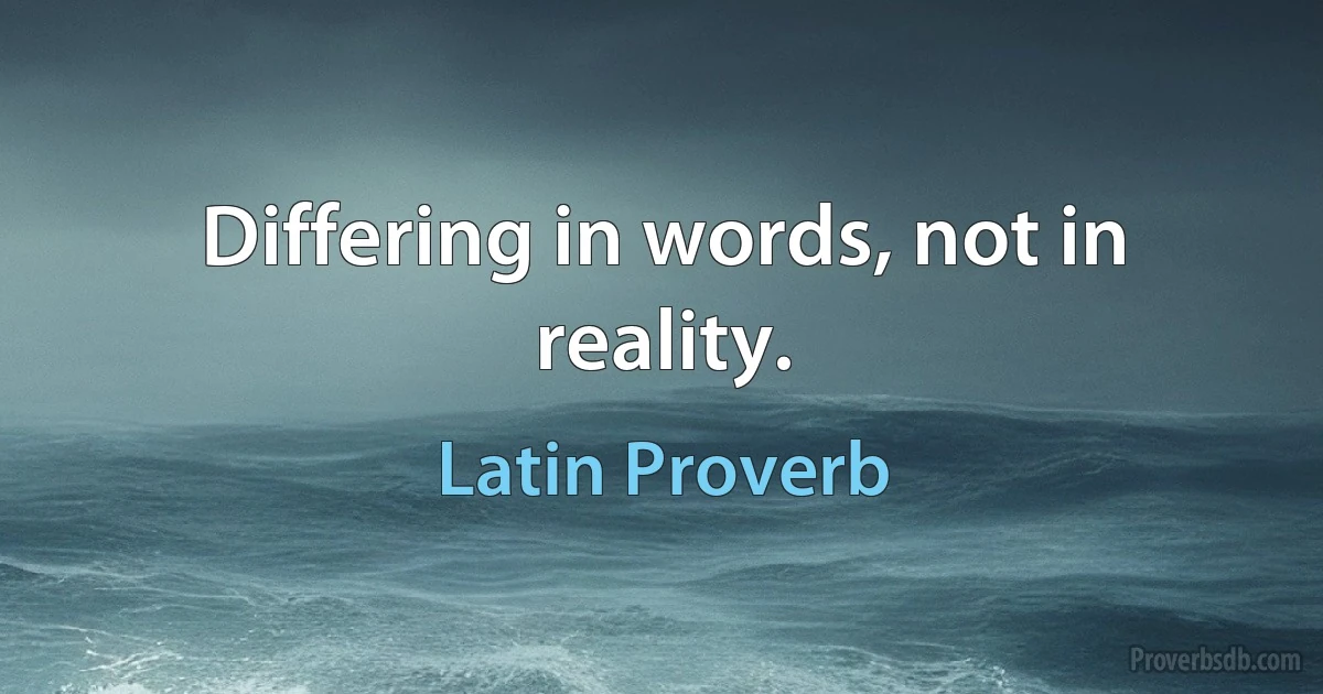 Differing in words, not in reality. (Latin Proverb)